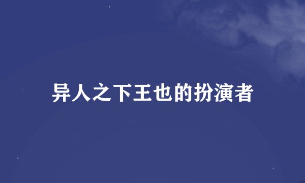 异人之下王也的扮演者