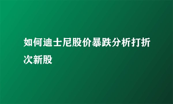 如何迪士尼股价暴跌分析打折次新股
