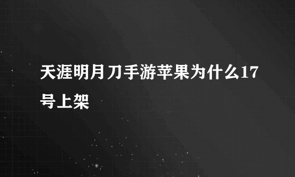 天涯明月刀手游苹果为什么17号上架