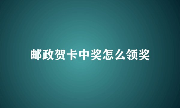 邮政贺卡中奖怎么领奖