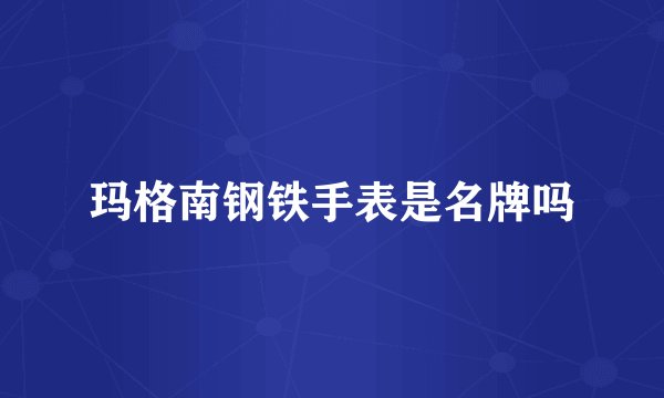 玛格南钢铁手表是名牌吗