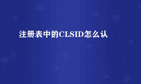 注册表中的CLSID怎么认
