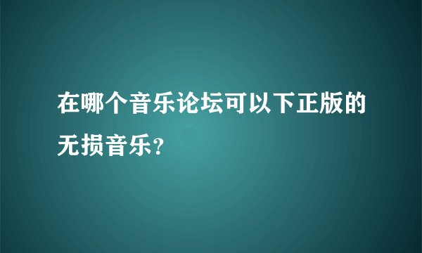 在哪个音乐论坛可以下正版的无损音乐？