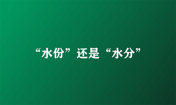“水份”还是“水分”