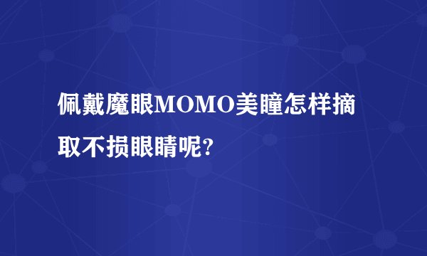 佩戴魔眼MOMO美瞳怎样摘取不损眼睛呢?