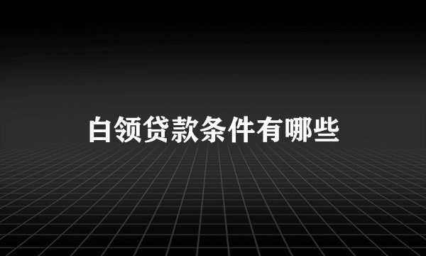 白领贷款条件有哪些