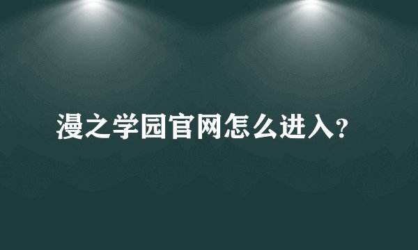 漫之学园官网怎么进入？