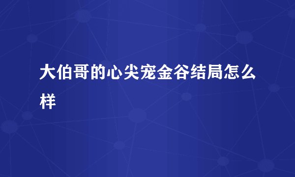大伯哥的心尖宠金谷结局怎么样