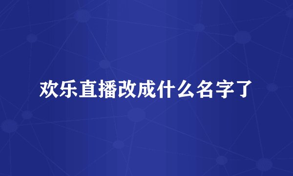 欢乐直播改成什么名字了