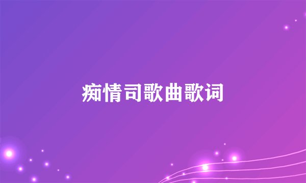 痴情司歌曲歌词