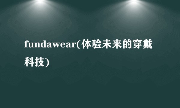 fundawear(体验未来的穿戴科技)