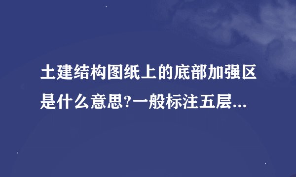 土建结构图纸上的底部加强区是什么意思?一般标注五层以下是加强区，和非加强区的区别是什么？