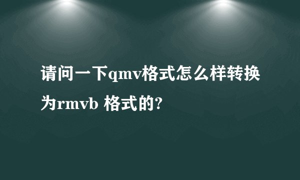 请问一下qmv格式怎么样转换为rmvb 格式的?