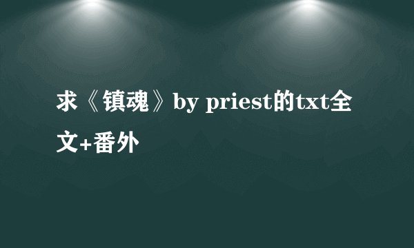 求《镇魂》by priest的txt全文+番外