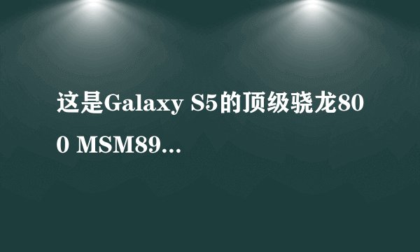 这是Galaxy S5的顶级骁龙800 MSM8974AC版本吗？