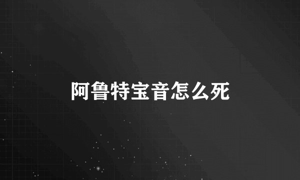 阿鲁特宝音怎么死