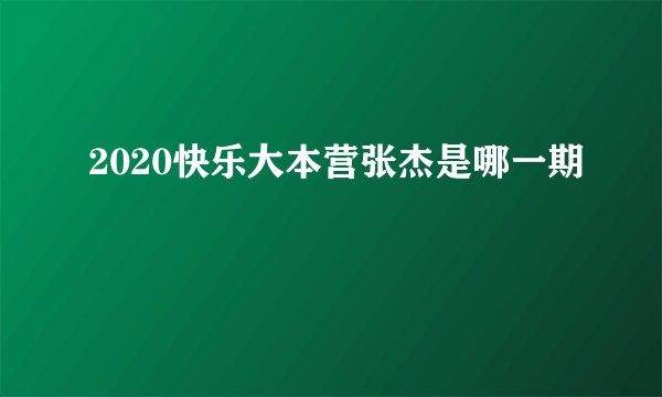 2020快乐大本营张杰是哪一期
