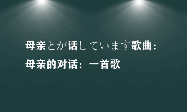 母亲とが话しています歌曲：母亲的对话：一首歌