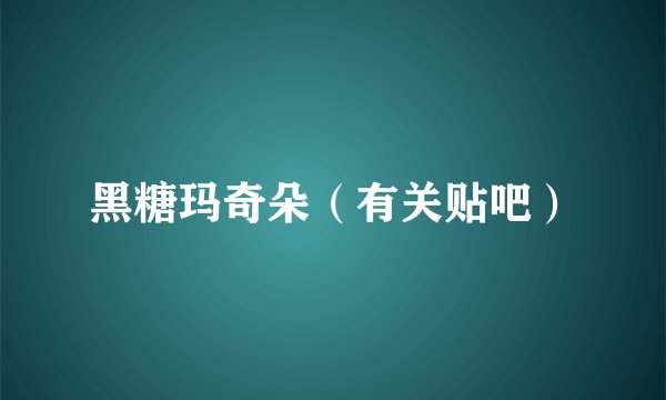 黑糖玛奇朵（有关贴吧）