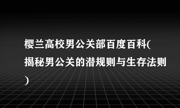樱兰高校男公关部百度百科(揭秘男公关的潜规则与生存法则)