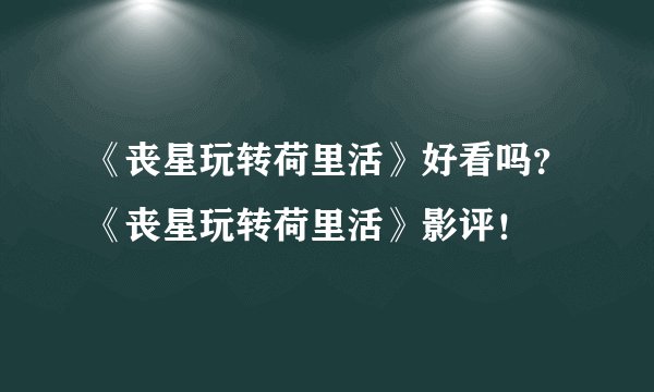 《丧星玩转荷里活》好看吗？《丧星玩转荷里活》影评！