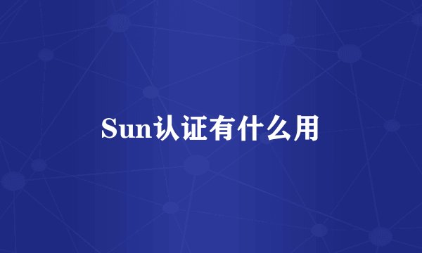 Sun认证有什么用