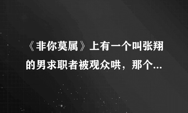 《非你莫属》上有一个叫张翔的男求职者被观众哄，那个是第多少期？急！急！急！