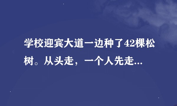 学校迎宾大道一边种了42棵松树。从头走，一个人先走，然后另一个人接着走，两人轮流，每次只能走1 2 3棵