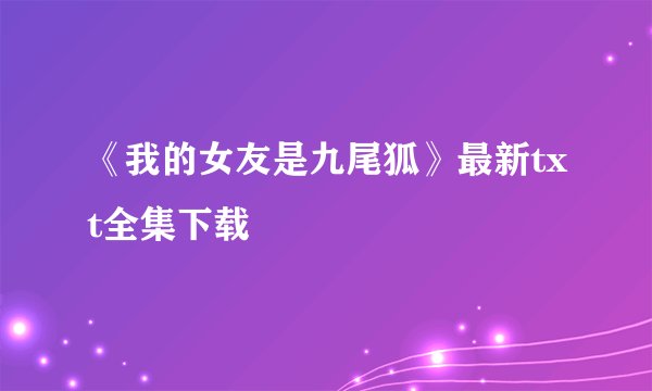 《我的女友是九尾狐》最新txt全集下载