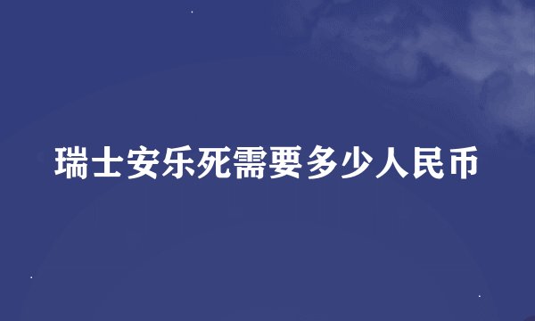 瑞士安乐死需要多少人民币