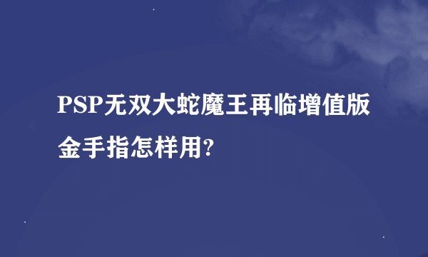 PSP无双大蛇魔王再临增值版金手指怎样用?