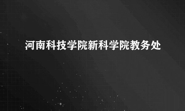 河南科技学院新科学院教务处
