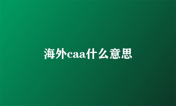 海外caa什么意思