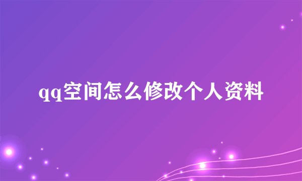 qq空间怎么修改个人资料