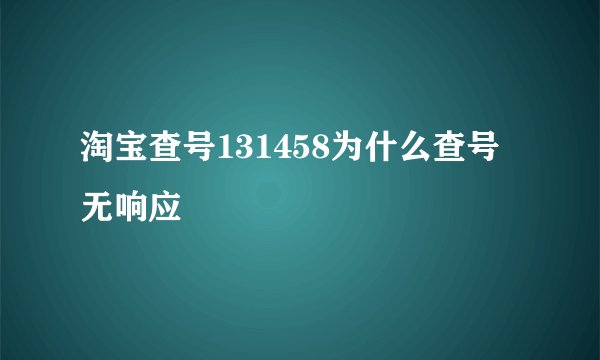 淘宝查号131458为什么查号无响应