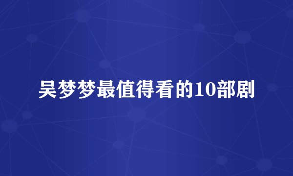 吴梦梦最值得看的10部剧