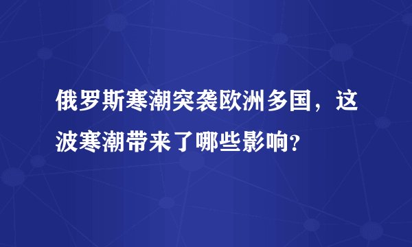 俄罗斯寒潮突袭欧洲多国，这波寒潮带来了哪些影响？
