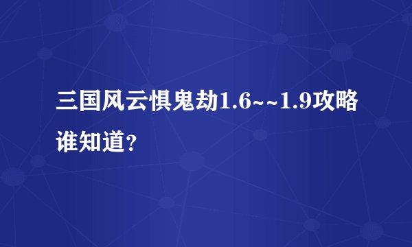 三国风云惧鬼劫1.6~~1.9攻略谁知道？