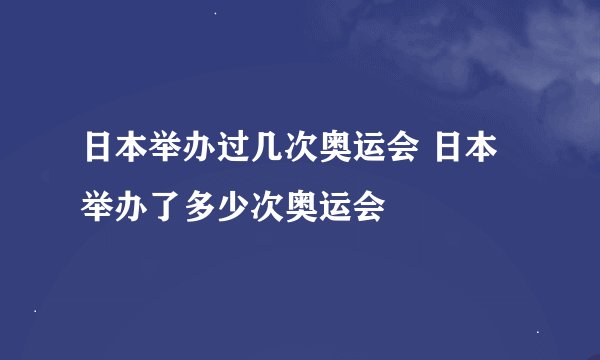日本举办过几次奥运会 日本举办了多少次奥运会