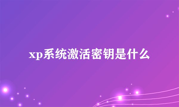 xp系统激活密钥是什么