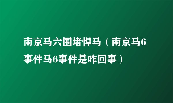 南京马六围堵悍马（南京马6事件马6事件是咋回事）