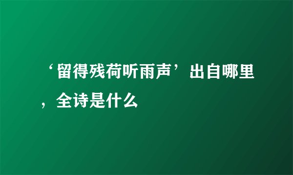 ‘留得残荷听雨声’出自哪里，全诗是什么