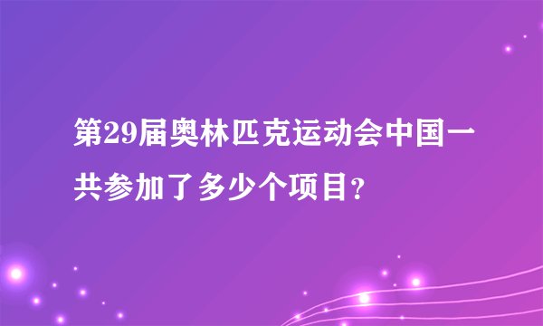 第29届奥林匹克运动会中国一共参加了多少个项目?