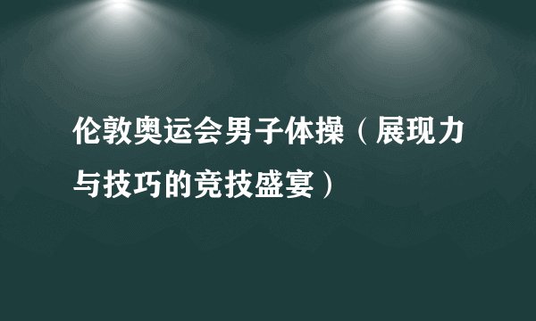 伦敦奥运会男子体操（展现力与技巧的竞技盛宴）