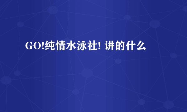 GO!纯情水泳社! 讲的什么