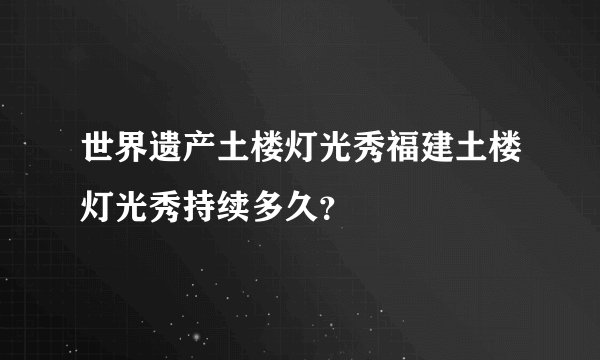 世界遗产土楼灯光秀福建土楼灯光秀持续多久？