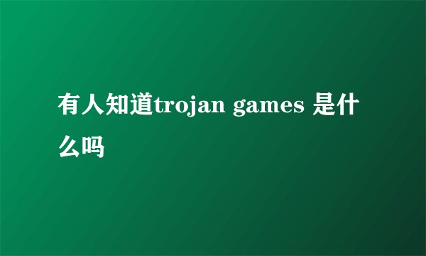 有人知道trojan games 是什么吗