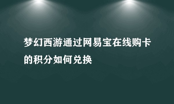 梦幻西游通过网易宝在线购卡的积分如何兑换