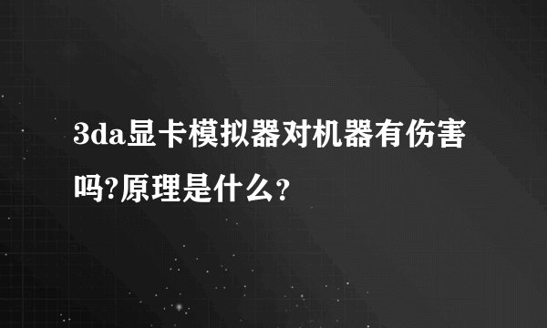 3da显卡模拟器对机器有伤害吗?原理是什么？