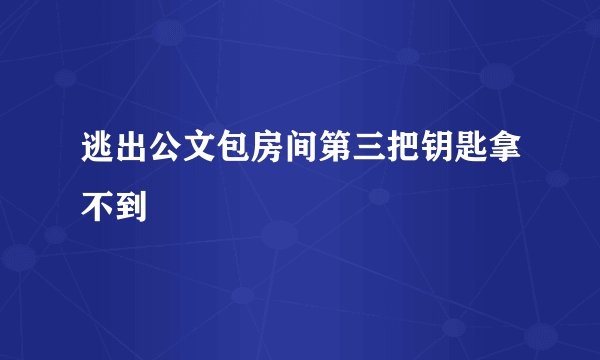 逃出公文包房间第三把钥匙拿不到
